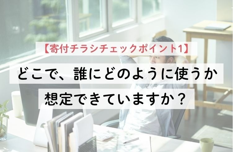 【寄付チラシチェックポイント1】どこで、誰にどのように使うか想定できていますか？